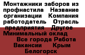 Монтажники заборов из профнастила › Название организации ­ Компания-работодатель › Отрасль предприятия ­ Другое › Минимальный оклад ­ 25 000 - Все города Работа » Вакансии   . Крым,Белогорск